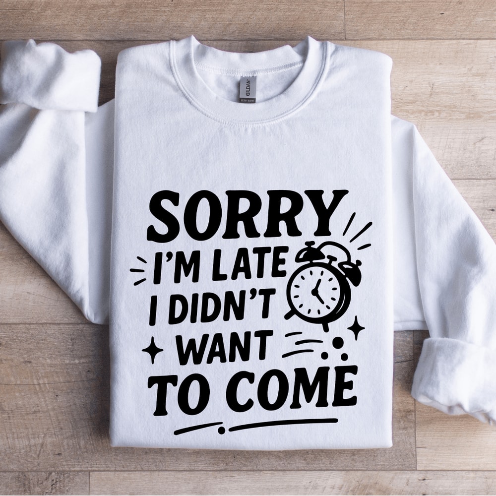 Sorry Im Late I Didnt Want To Come Sweatshirt 1