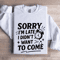 Sorry Im Late I Didnt Want To Come Sweatshirt 1
