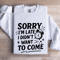 Sorry Im Late I Didnt Want To Come Sweatshirt 1