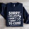 Sorry Im Late I Didnt Want To Come Sweatshirt 2