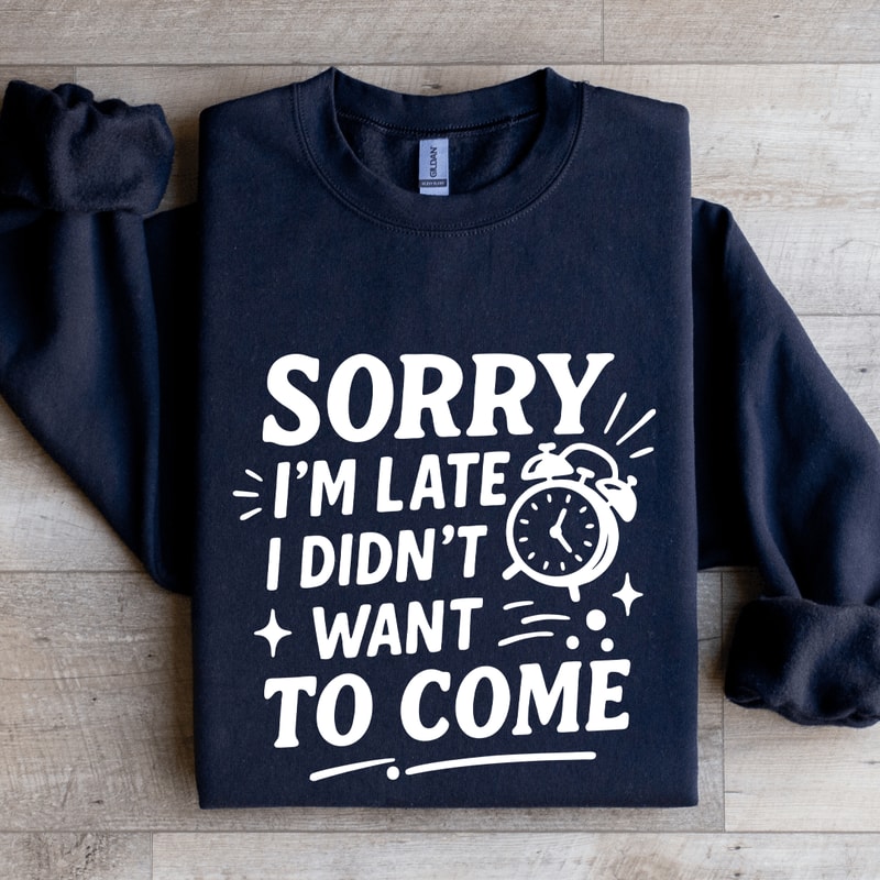 Sorry Im Late I Didnt Want To Come Sweatshirt 2