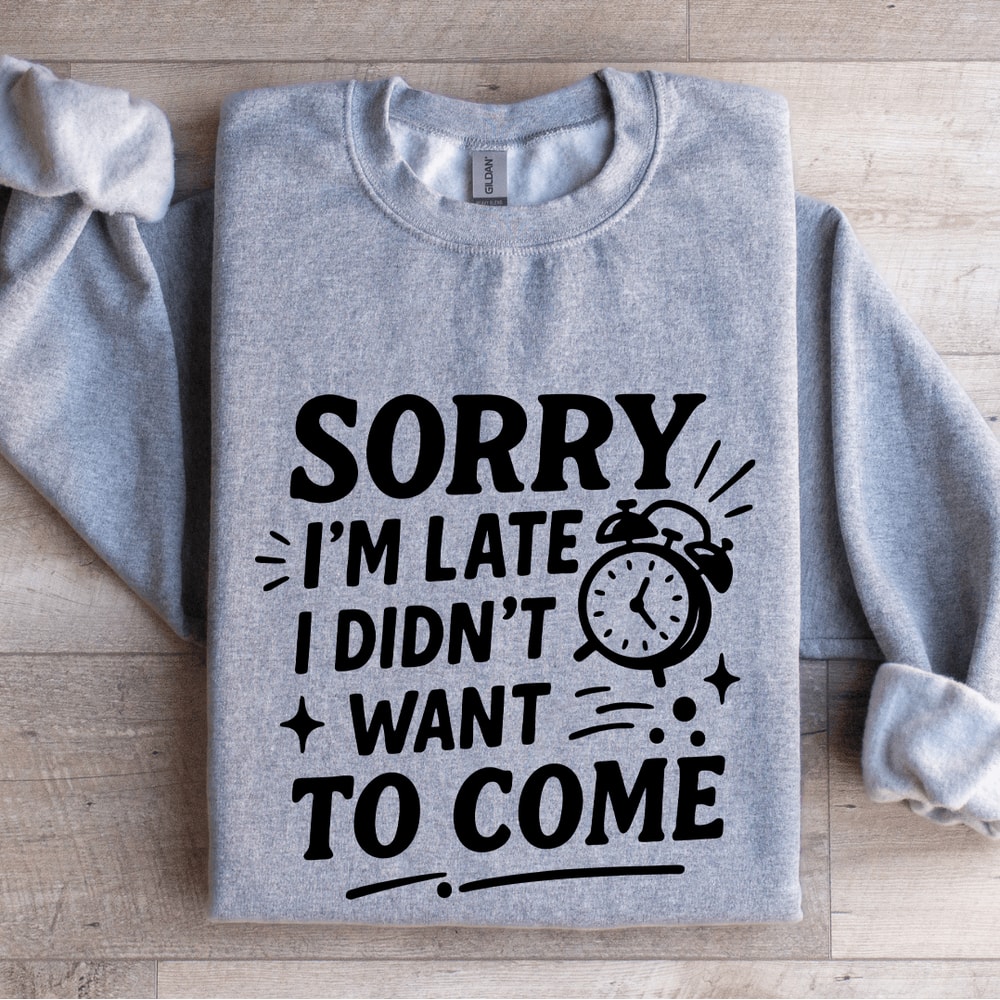 Sorry Im Late I Didnt Want To Come Sweatshirt 3