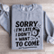 Sorry Im Late I Didnt Want To Come Sweatshirt 3