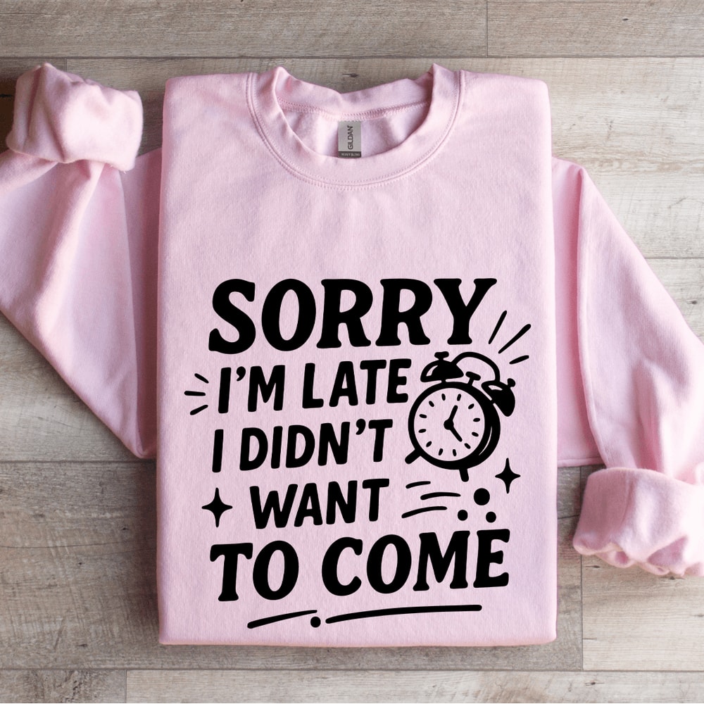 Sorry Im Late I Didnt Want To Come Sweatshirt 4