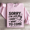 Sorry Im Late I Didnt Want To Come Sweatshirt 4