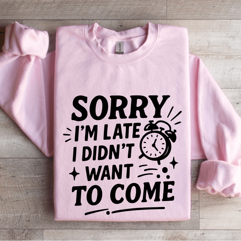 Sorry Im Late I Didnt Want To Come Sweatshirt 4
