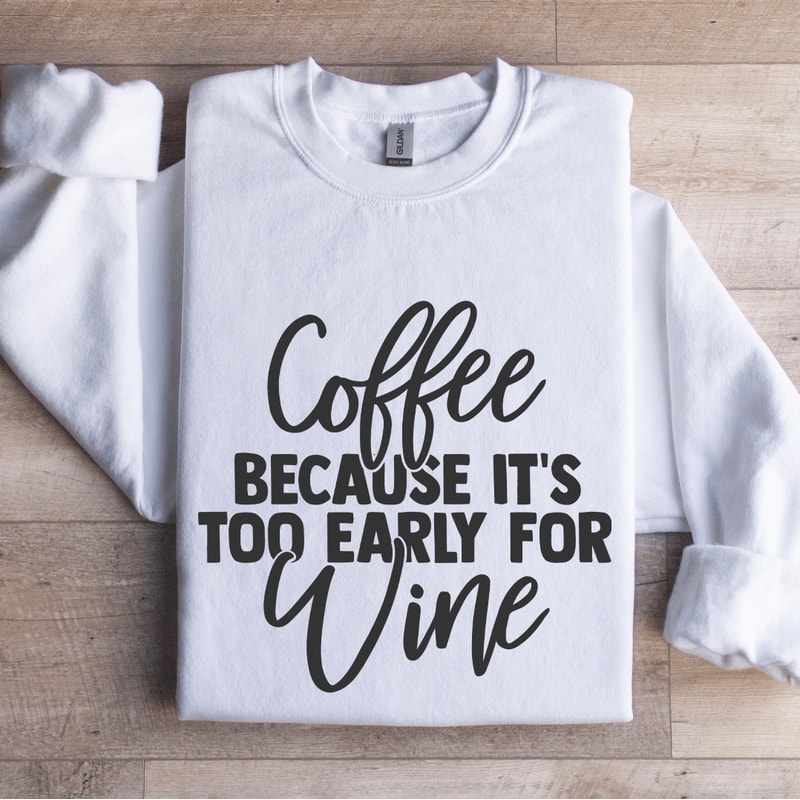 Coffee Because Its Too Early For Wine Sweatshirt 1