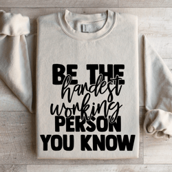 be the hardest working person you know sweatshirt