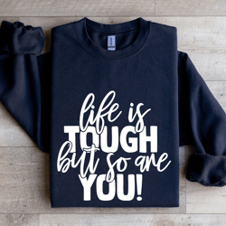 life is tough but so are you sweatshirt
