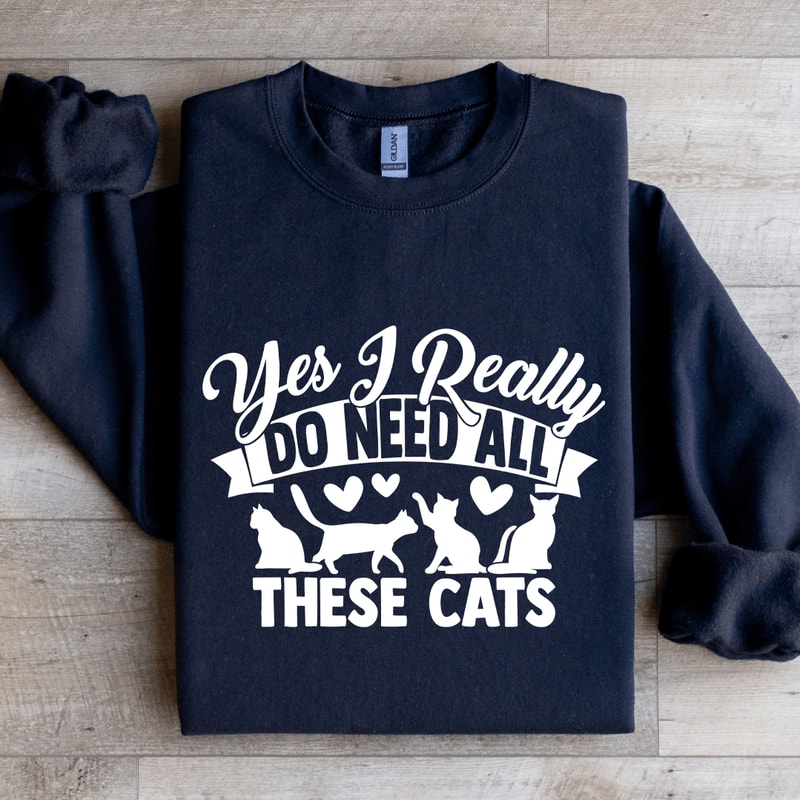 Yes I Really Do Need All These Cats Sweatshirt 1