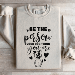 be the person your dog think you are sweatshirt