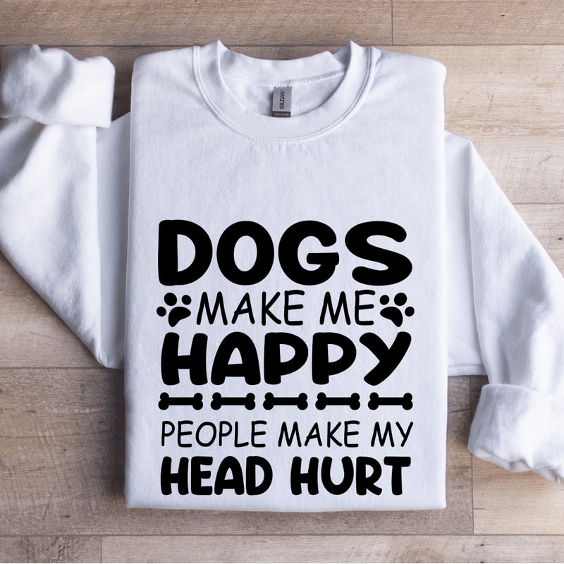 Dogs Make Me Happy Human Make My Head Hurt Sweatshirt 1