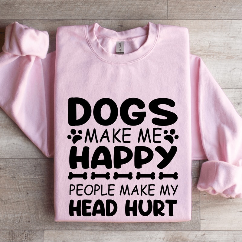 Dogs Make Me Happy Human Make My Head Hurt Sweatshirt 3