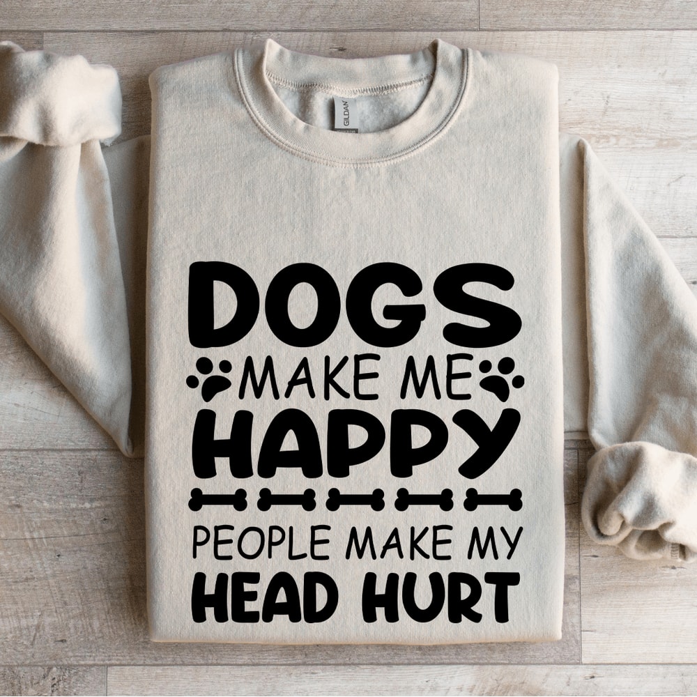 Dogs Make Me Happy Human Make My Head Hurt Sweatshirt 4