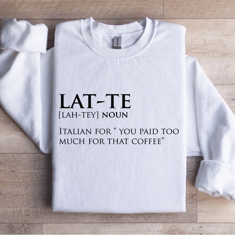 Lat Te Italian For You Paid Too Much For That Coffee Sweatshirt 1