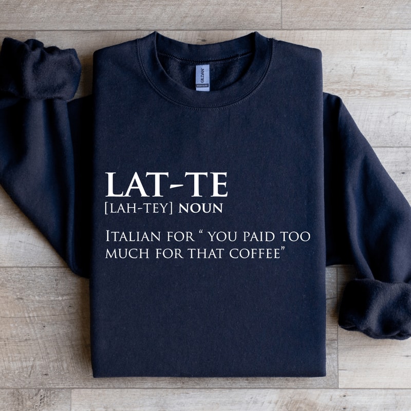 Lat Te Italian For You Paid Too Much For That Coffee Sweatshirt 0
