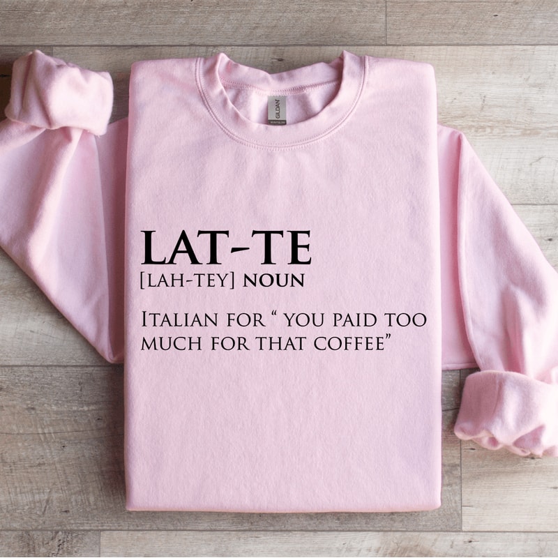 Lat Te Italian For You Paid Too Much For That Coffee Sweatshirt 3