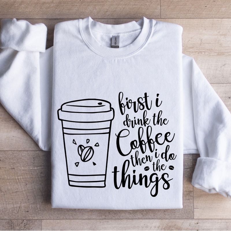 First I Drink The Coffee Sweatshirt 1