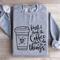 First I Drink The Coffee Sweatshirt 0