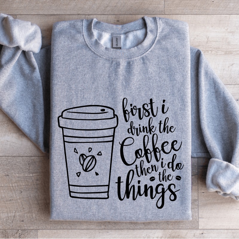 First I Drink The Coffee Sweatshirt 0