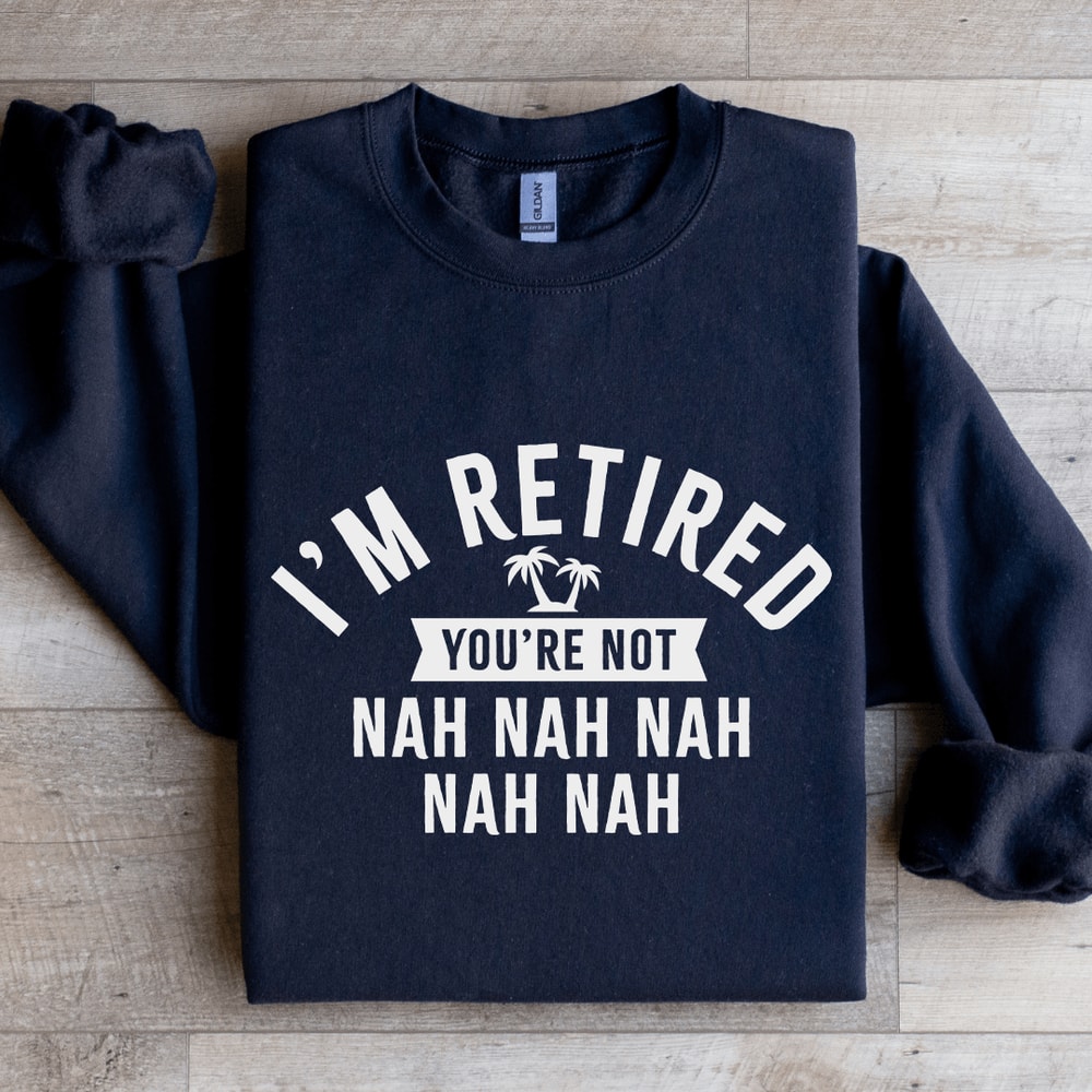 Im Retired Youre Not Nah Nah Sweatshirt 2