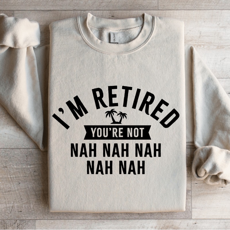 Im Retired Youre Not Nah Nah Sweatshirt 0