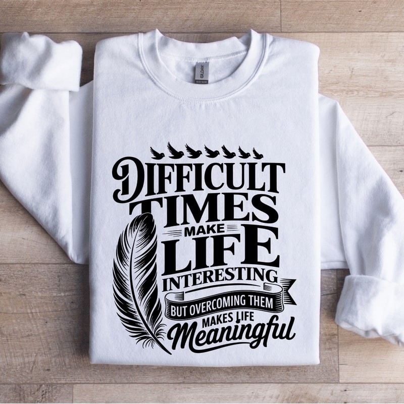 Difficult Times Make Life Interesting Sweatshirt 1