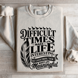 difficult times make life interesting sweatshirt
