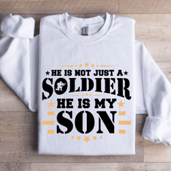 he is not just a soldier he is my son sweatshirt