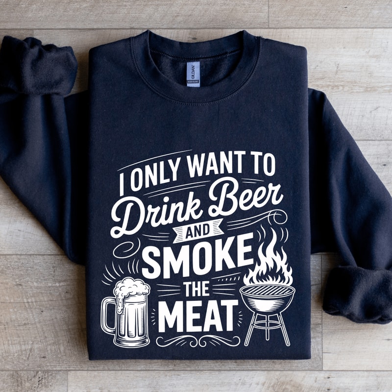 I Only Want To Drink Beer Sweatshirt 0