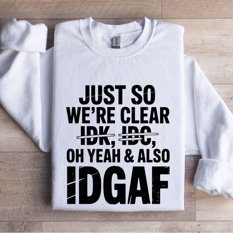 Just So Were Clear Idk Idc Sweatshirt 1