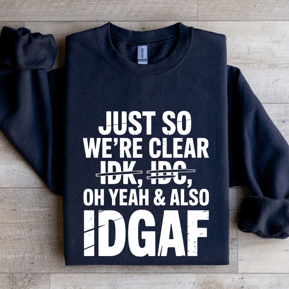 Just So Were Clear Idk Idc Sweatshirt 2