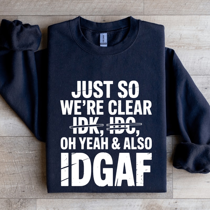 Just So Were Clear Idk Idc Sweatshirt 2