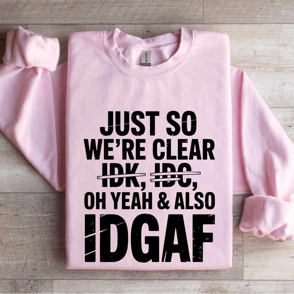 Just So Were Clear Idk Idc Sweatshirt 4