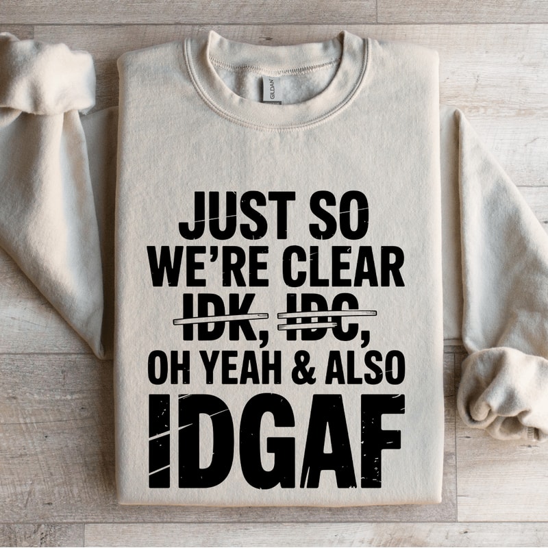 Just So Were Clear Idk Idc Sweatshirt 0
