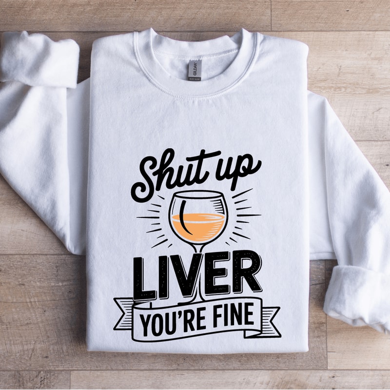 Shut Up Liver Youre Fine Sweatshirt 1