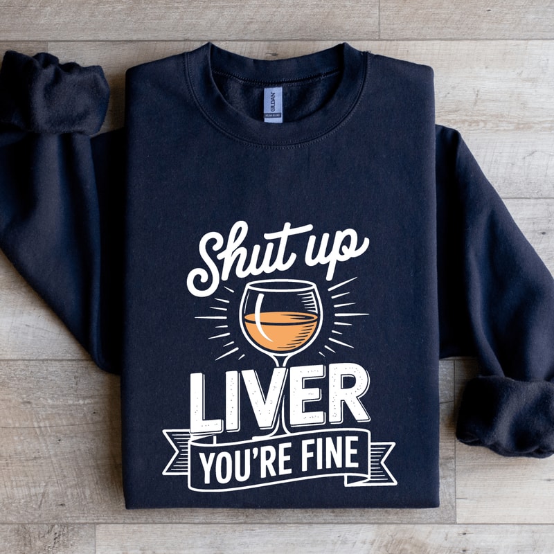 Shut Up Liver Youre Fine Sweatshirt 2