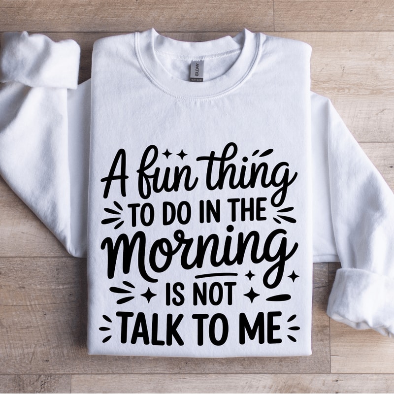 A Fun Thing To Do In The Morning Is Not Talk To Me Sweatshirt 0