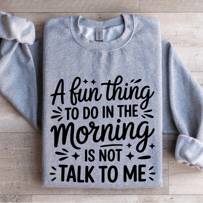 A Fun Thing To Do In The Morning Is Not Talk To Me Sweatshirt 2