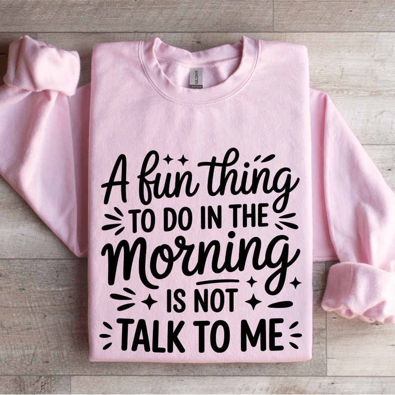 A Fun Thing To Do In The Morning Is Not Talk To Me Sweatshirt 3
