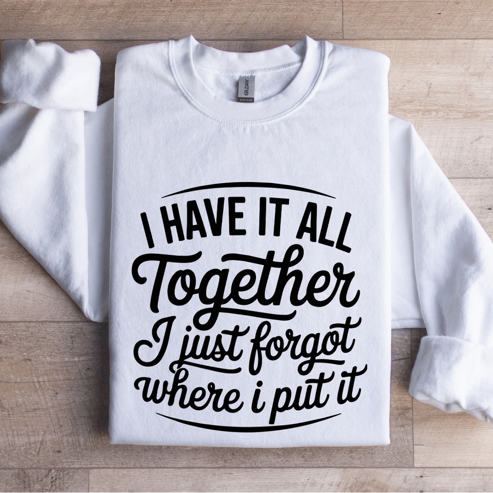 I Have It All Together I Just Forgot Sweatshirt 1
