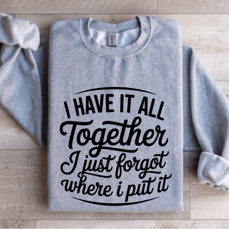 I Have It All Together I Just Forgot Sweatshirt 3
