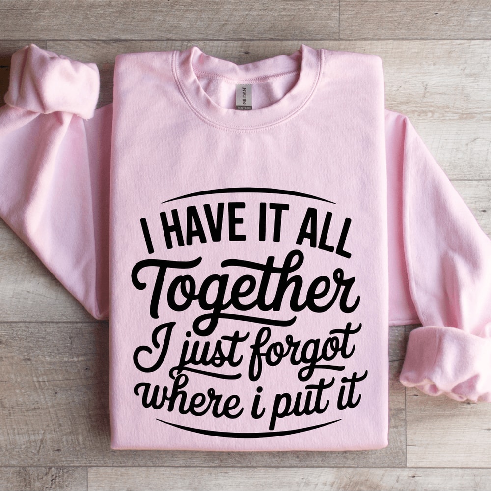 I Have It All Together I Just Forgot Sweatshirt 0