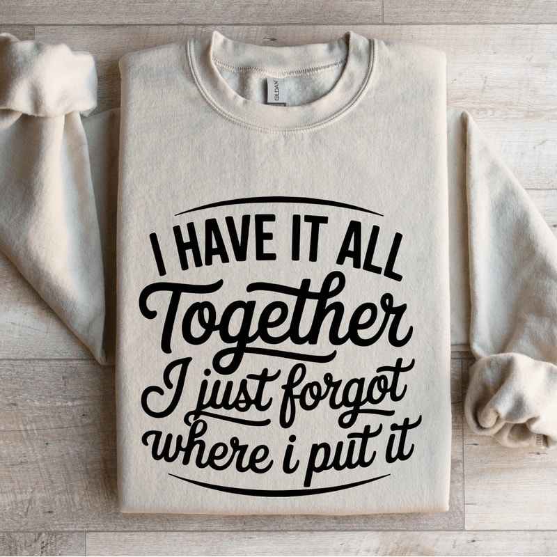 I Have It All Together I Just Forgot Sweatshirt 4