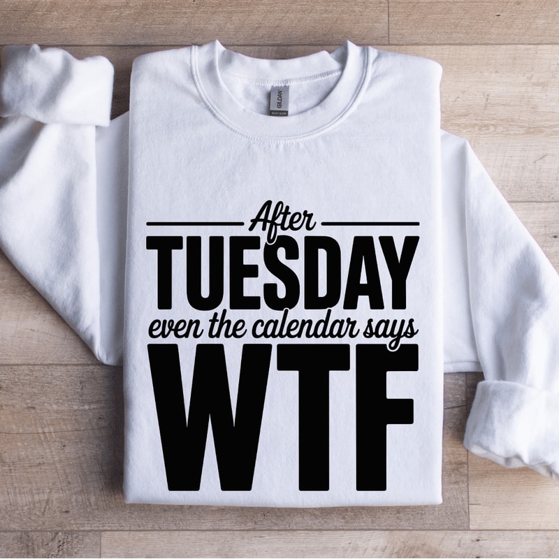 After Tuesday Even The Calendar Says Wtf Sweatshirt 1