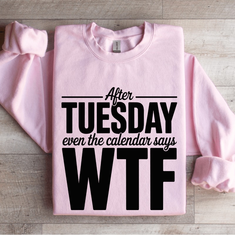 After Tuesday Even The Calendar Says Wtf Sweatshirt 4