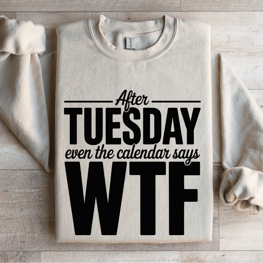 After Tuesday Even The Calendar Says Wtf Sweatshirt 0