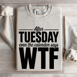 after tuesday even the calendar says wtf sweatshirt