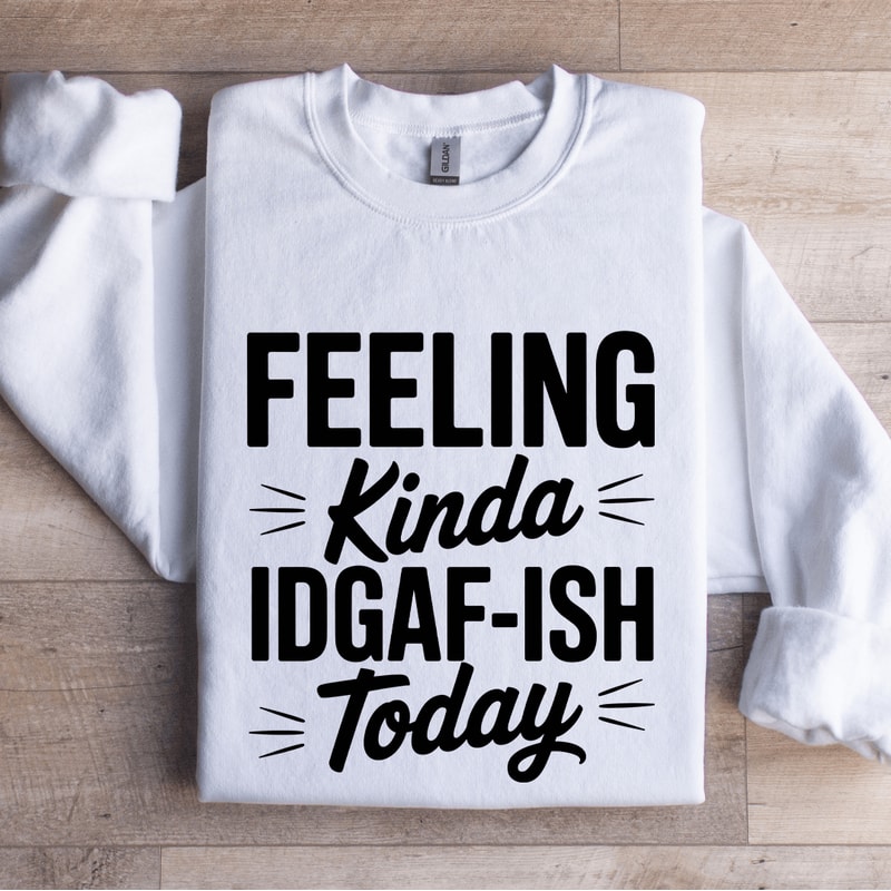 Feeling Kinda IDGAF ISH Today Sweatshirt 1