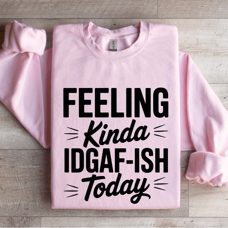 Feeling Kinda IDGAF ISH Today Sweatshirt 4